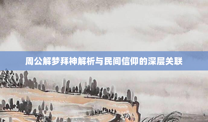 周公解梦拜神解析与民间信仰的深层关联