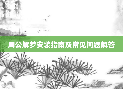 周公解梦安装指南及常见问题解答