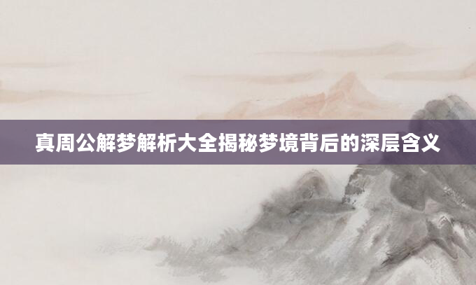 真周公解梦解析大全揭秘梦境背后的深层含义