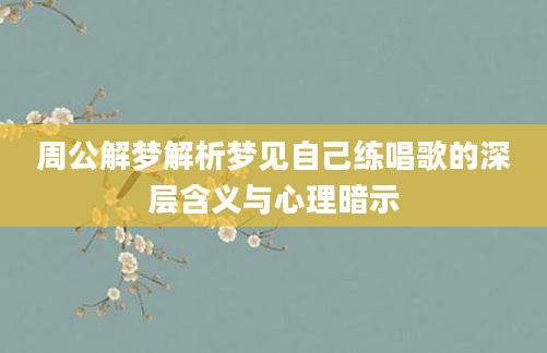 周公解梦解析梦见自己练唱歌的深层含义与心理暗示