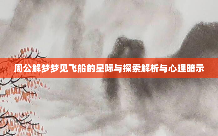 周公解梦梦见飞船的星际与探索解析与心理暗示
