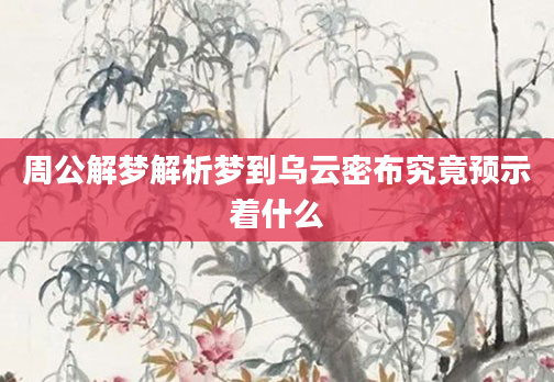 周公解梦解析梦到乌云密布究竟预示着什么