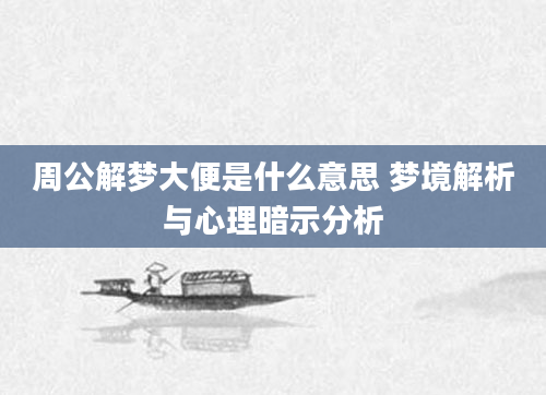 周公解梦大便是什么意思 梦境解析与心理暗示分析