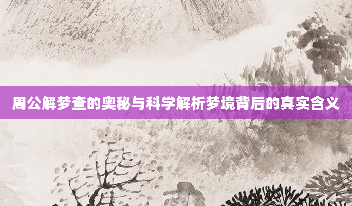 周公解梦查的奥秘与科学解析梦境背后的真实含义