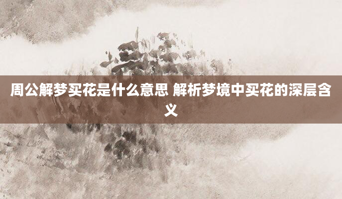周公解梦买花是什么意思 解析梦境中买花的深层含义