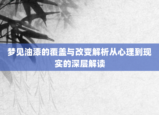 梦见油漆的覆盖与改变解析从心理到现实的深层解读