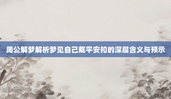 周公解梦解析梦见自己戴平安扣的深层含义与预示