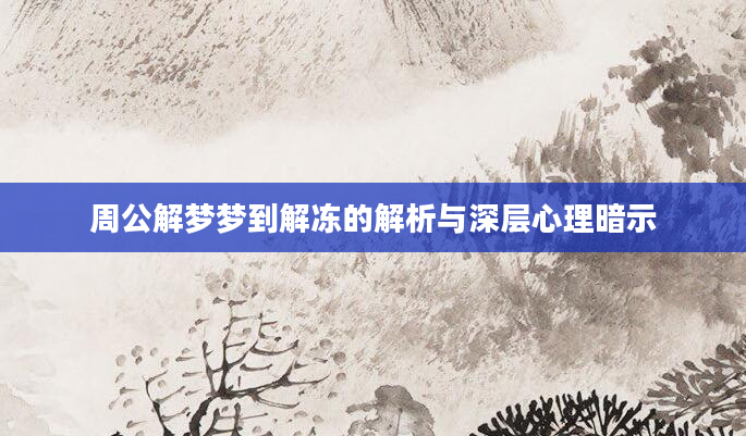 周公解梦梦到解冻的解析与深层心理暗示