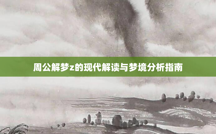 周公解梦z的现代解读与梦境分析指南