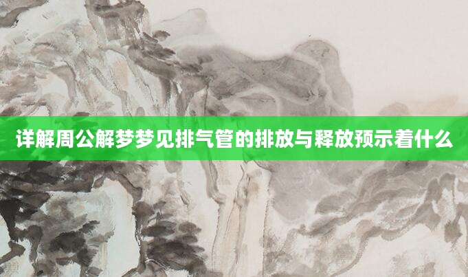 详解周公解梦梦见排气管的排放与释放预示着什么