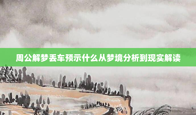 周公解梦丢车预示什么从梦境分析到现实解读