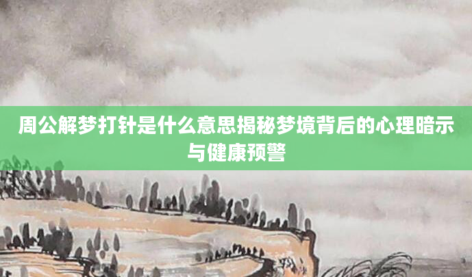 周公解梦打针是什么意思揭秘梦境背后的心理暗示与健康预警