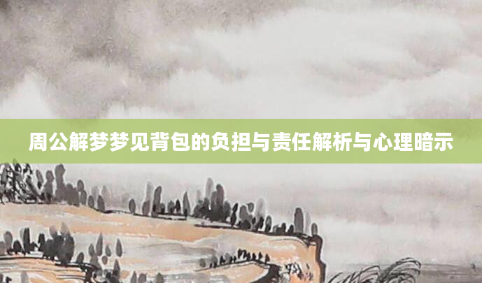 周公解梦梦见背包的负担与责任解析与心理暗示