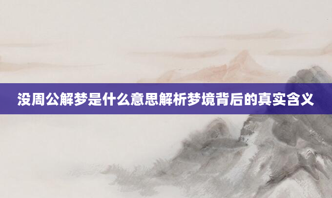 没周公解梦是什么意思解析梦境背后的真实含义