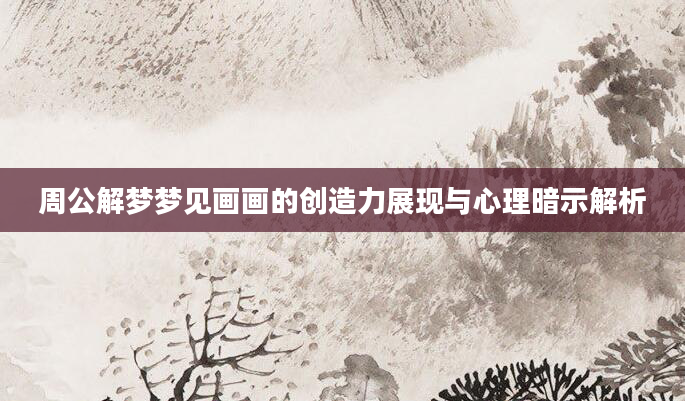 周公解梦梦见画画的创造力展现与心理暗示解析