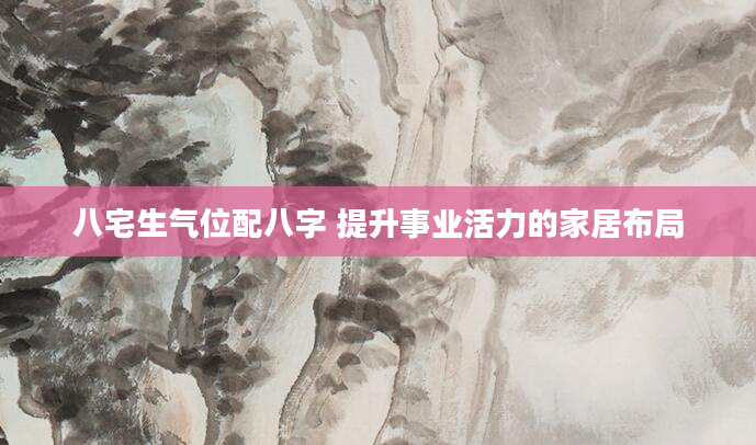 八宅生气位配八字 提升事业活力的家居布局