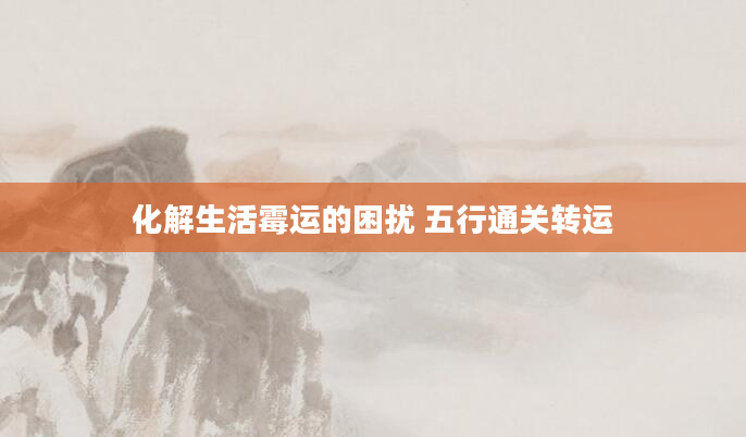 化解生活霉运的困扰 五行通关转运