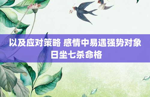 以及应对策略 感情中易遇强势对象 日坐七杀命格