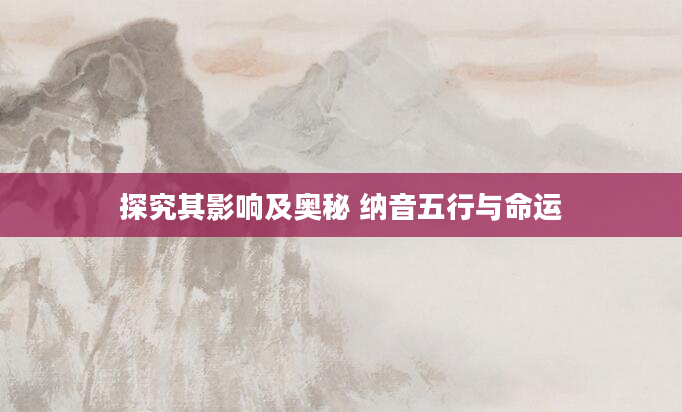 探究其影响及奥秘 纳音五行与命运