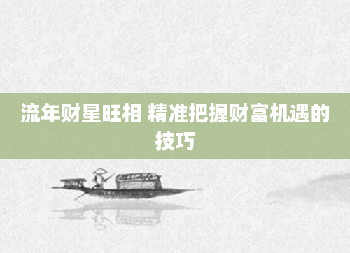 流年财星旺相 精准把握财富机遇的技巧