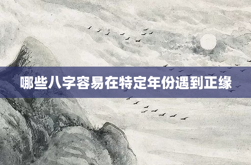哪些八字容易在特定年份遇到正缘
