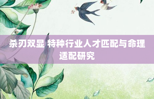 杀刃双显 特种行业人才匹配与命理适配研究