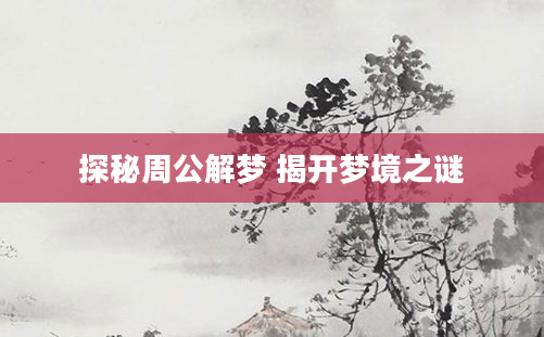 探秘周公解梦 揭开梦境之谜
