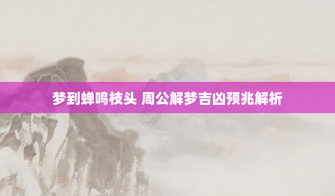 梦到蝉鸣枝头 周公解梦吉凶预兆解析