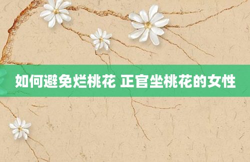 如何避免烂桃花 正官坐桃花的女性