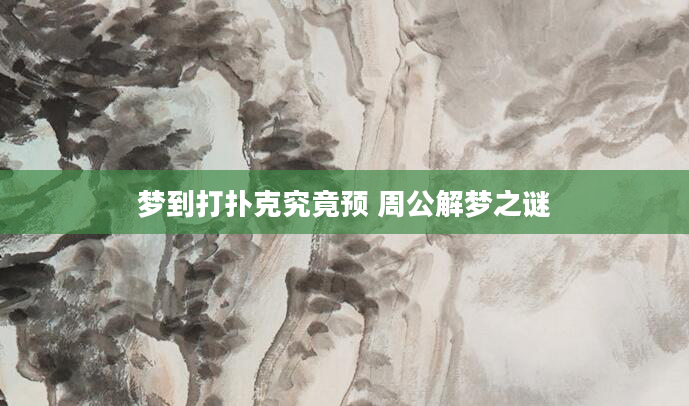 梦到打扑克究竟预 周公解梦之谜