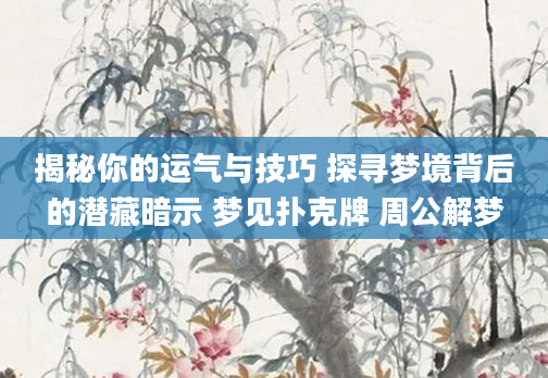 揭秘你的运气与技巧 探寻梦境背后的潜藏暗示 梦见扑克牌 周公解梦