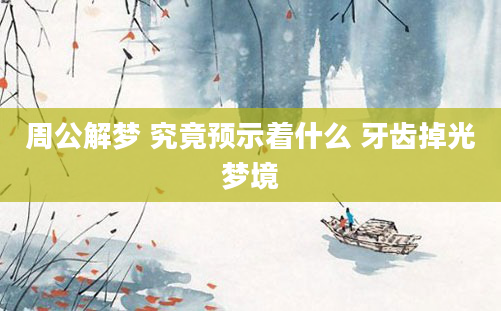 周公解梦 究竟预示着什么 牙齿掉光梦境