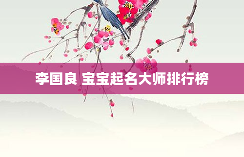 李国良 宝宝起名大师排行榜