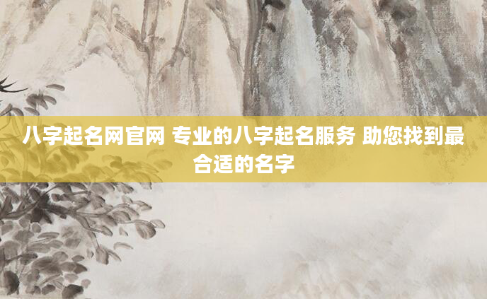 八字起名网官网 专业的八字起名服务 助您找到最合适的名字