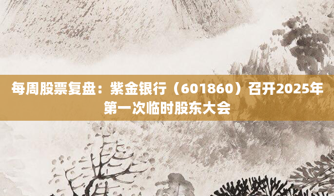 每周股票复盘：紫金银行（601860）召开2025年第一次临时股东大会