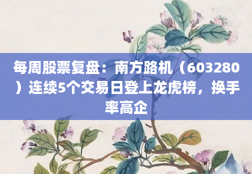 每周股票复盘：南方路机（603280）连续5个交易日登上龙虎榜，换手率高企
