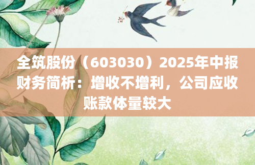 全筑股份（603030）2025年中报财务简析：增收不增利，公司应收账款体量较大