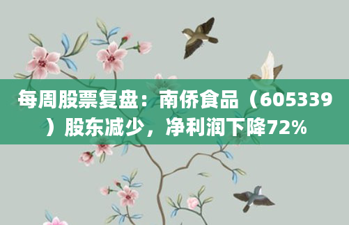 每周股票复盘：南侨食品（605339）股东减少，净利润下降72%