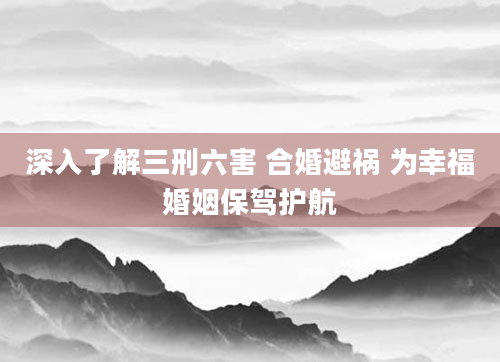 深入了解三刑六害 合婚避祸 为幸福婚姻保驾护航