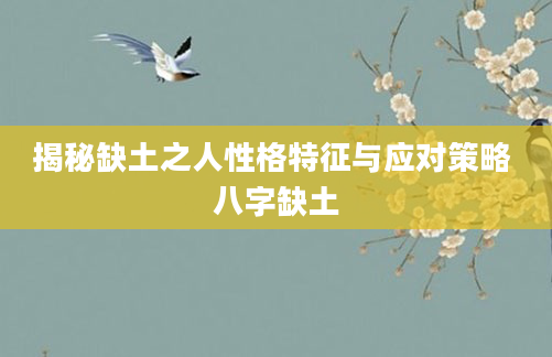 揭秘缺土之人性格特征与应对策略 八字缺土