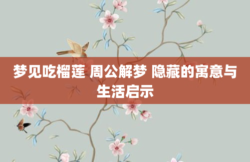 梦见吃榴莲 周公解梦 隐藏的寓意与生活启示