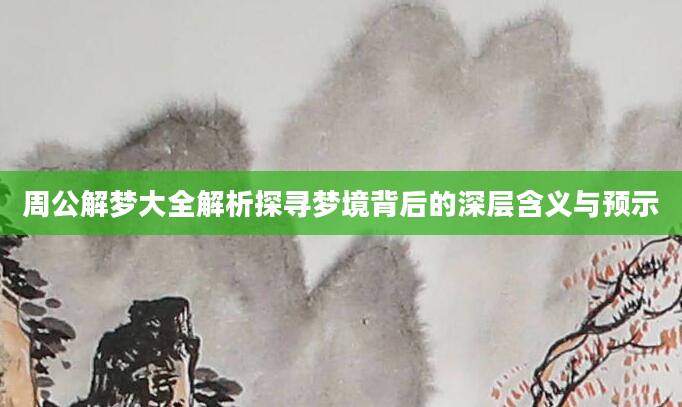 周公解梦大全解析探寻梦境背后的深层含义与预示