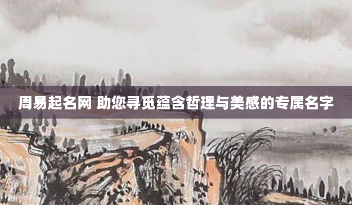 周易起名网 助您寻觅蕴含哲理与美感的专属名字