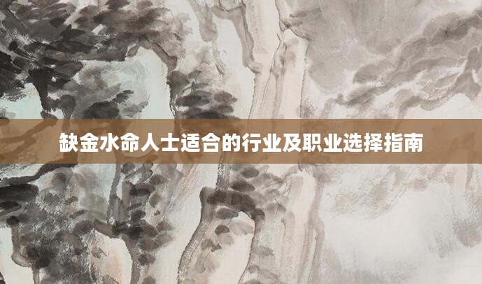 缺金水命人士适合的行业及职业选择指南