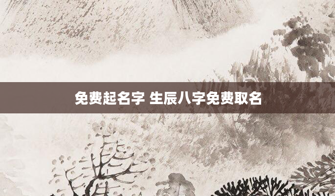 免费起名字 生辰八字免费取名