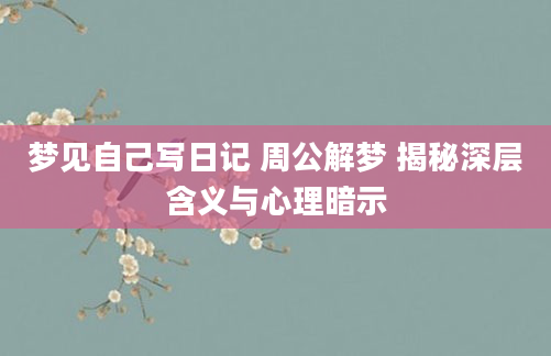 梦见自己写日记 周公解梦 揭秘深层含义与心理暗示