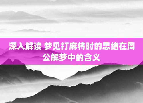 深入解读 梦见打麻将时的思绪在周公解梦中的含义