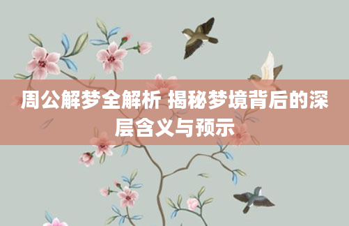 周公解梦全解析 揭秘梦境背后的深层含义与预示