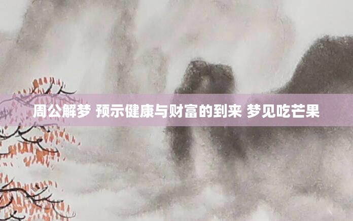 周公解梦 预示健康与财富的到来 梦见吃芒果