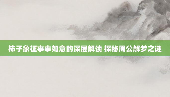 柿子象征事事如意的深层解读 探秘周公解梦之谜